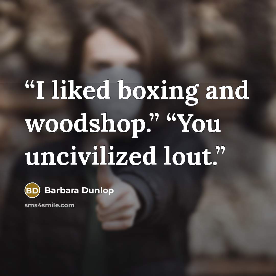 “I liked boxing and woodshop.” “You uncivilized lout.” quote by Barbara Dunlop
