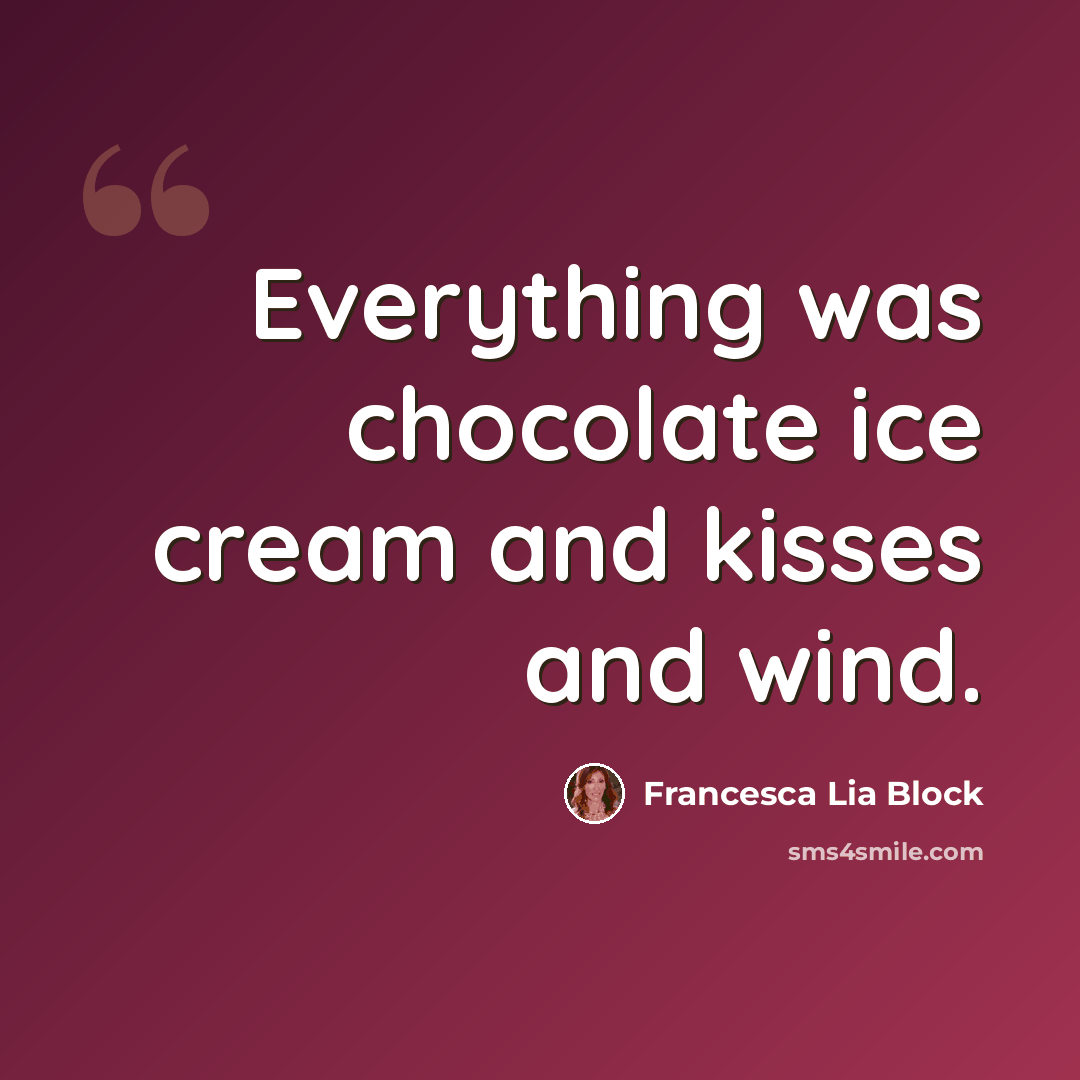 “Everything was chocolate ice cream and kisses and wind.” quote by Francesca Lia Block