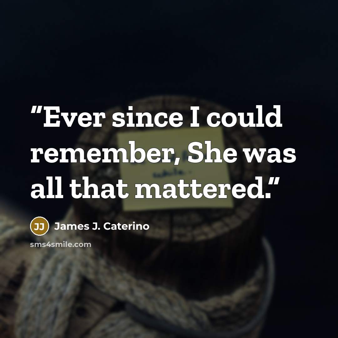 “Ever since I could remember, She was all that mattered.” quote by James J. Caterino