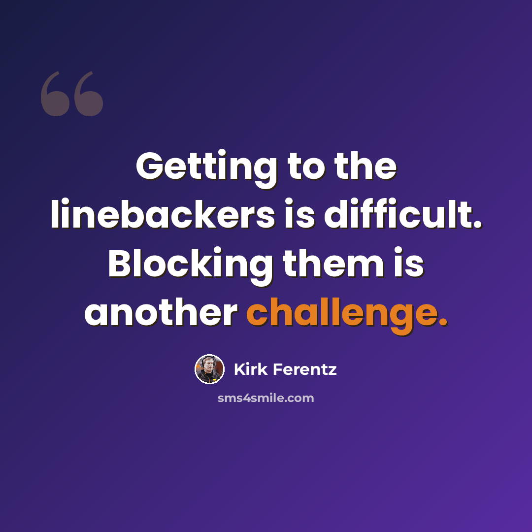 “Getting to the linebackers is difficult. Blocking them is another challenge.” quote by Kirk Ferentz