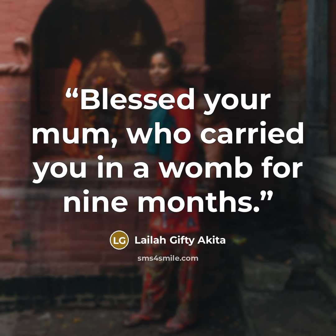 “Blessed your mum, who carried you in a womb for nine months.” quote by Lailah Gifty Akita