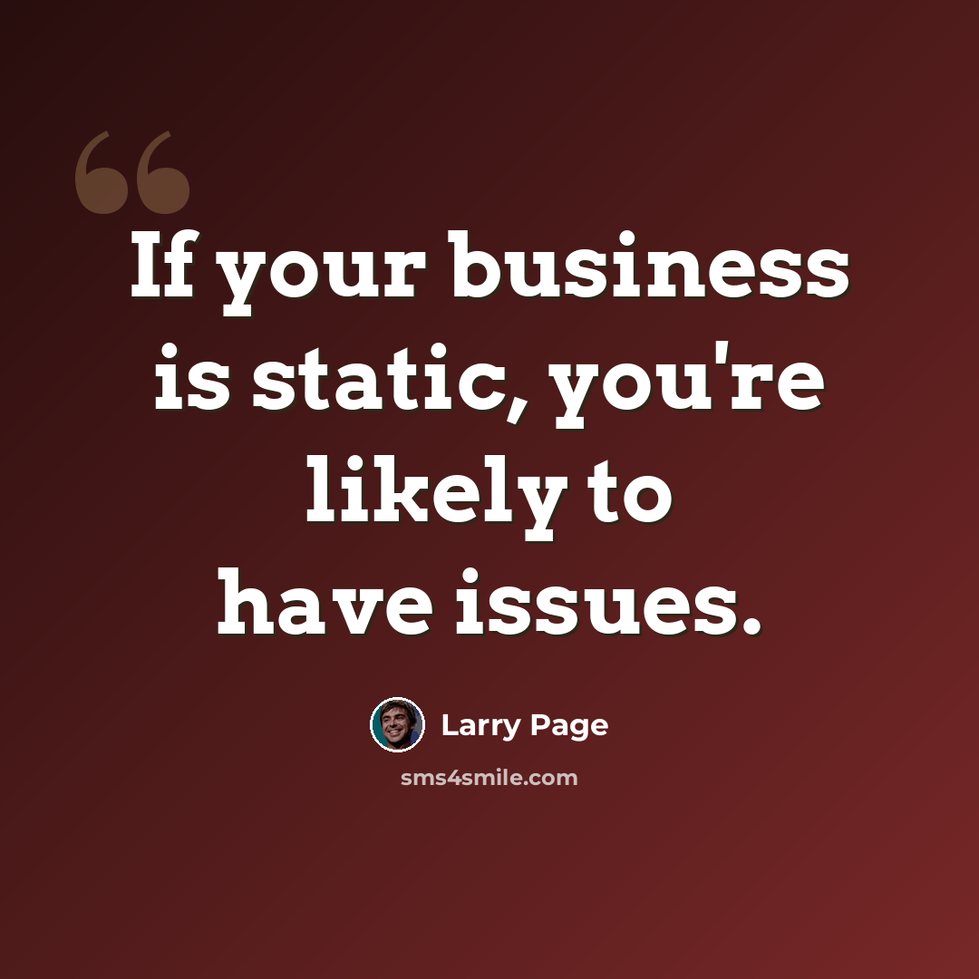 “If your business is static, you're likely to have issues.” quote by Larry Page