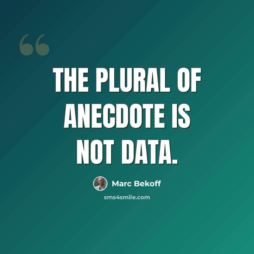 “The plural of anecdote is not data.” quote by Marc Bekoff