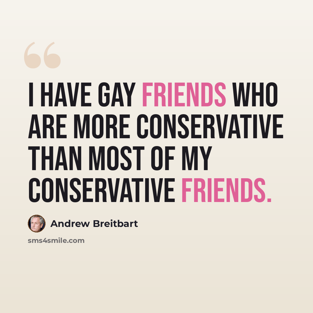 “I have gay friends who are more conservative than most of my conservative friends.” quote by Andrew Breitbart