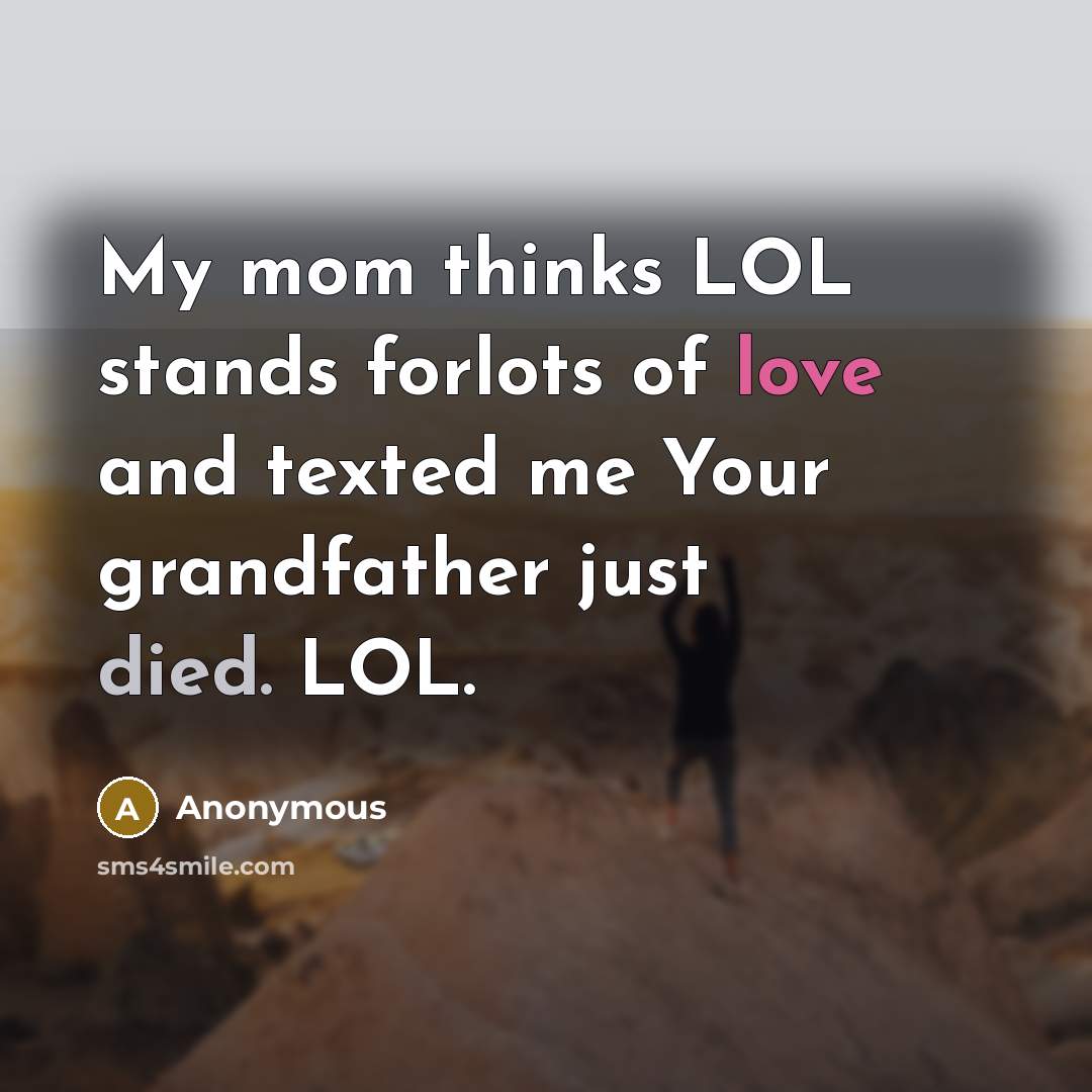 “My mom thinks LOL stands forlots of love and texted me Your grandfather just died. LOL.” quote by Anonymous
