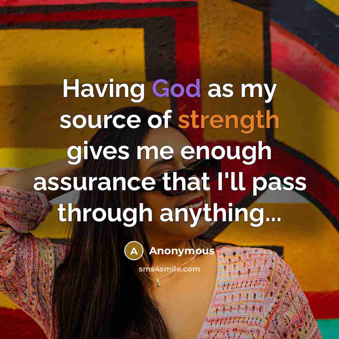 “Having God as my source of strength gives me enough assurance that I'll pass through anything...” quote by Anonymous