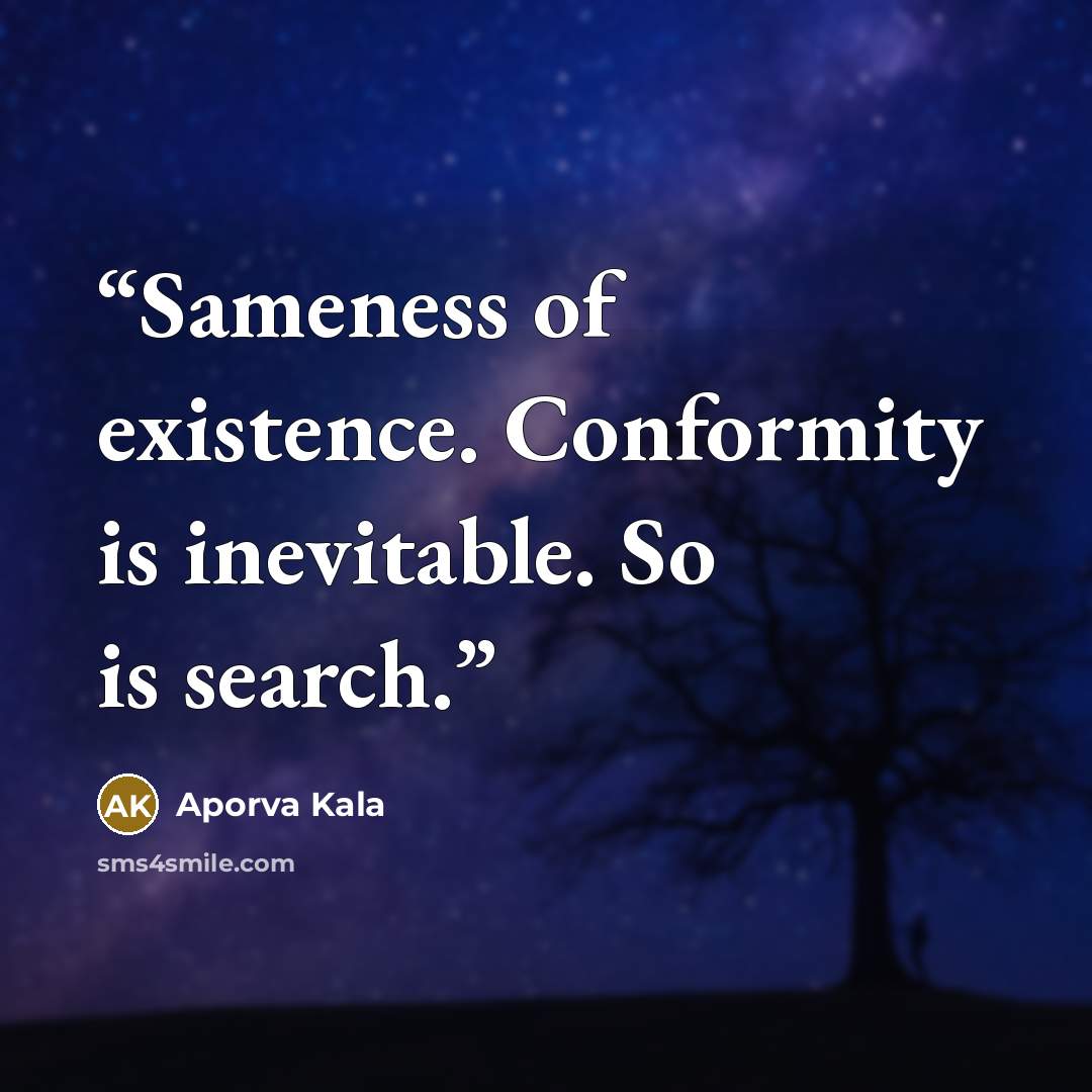 “Sameness of existence. Conformity is inevitable. So is search.” quote by Aporva Kala