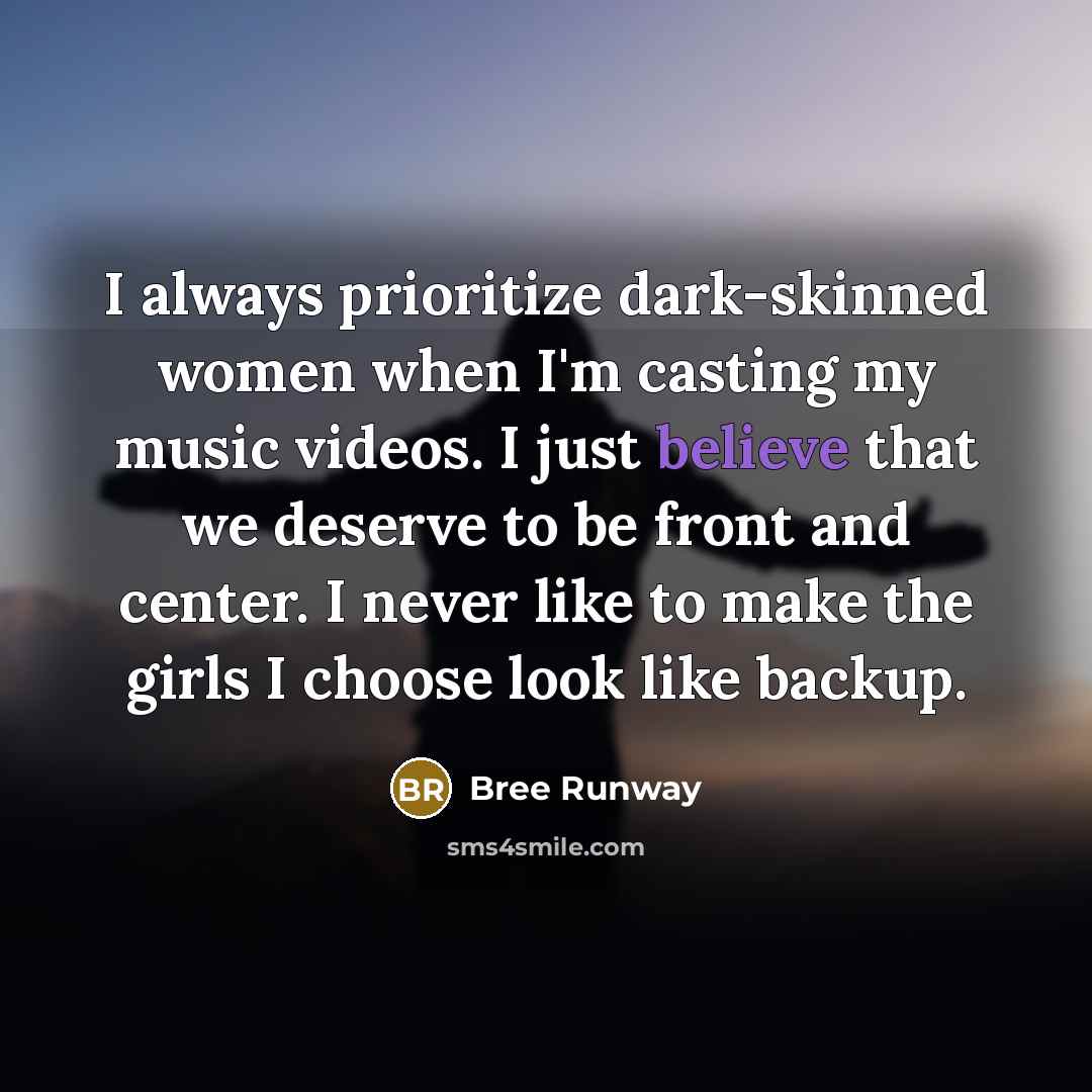 “I always prioritize dark-skinned women when I'm casting my music videos. I just believe that we deserve to be front and center. I never like to make the girls I choose look like backup.” quote by Bree Runway