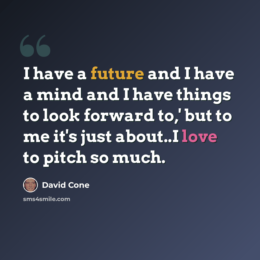 “I have a future and I have a mind and I have things to look forward to,' but to me it's just about..I love to pitch so much.” quote by David Cone