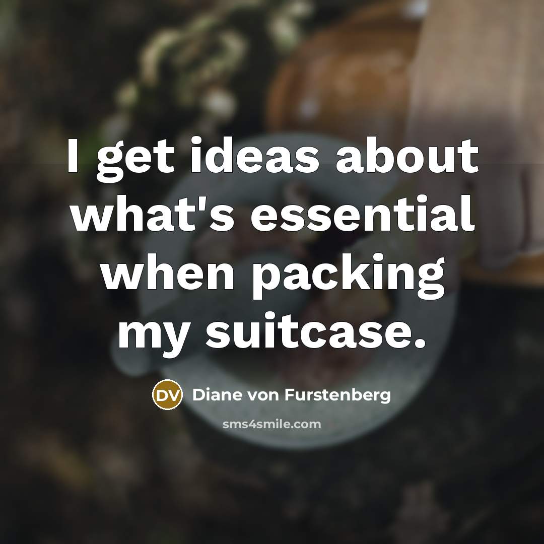 “I get ideas about what's essential when packing my suitcase.” quote by Diane von Furstenberg