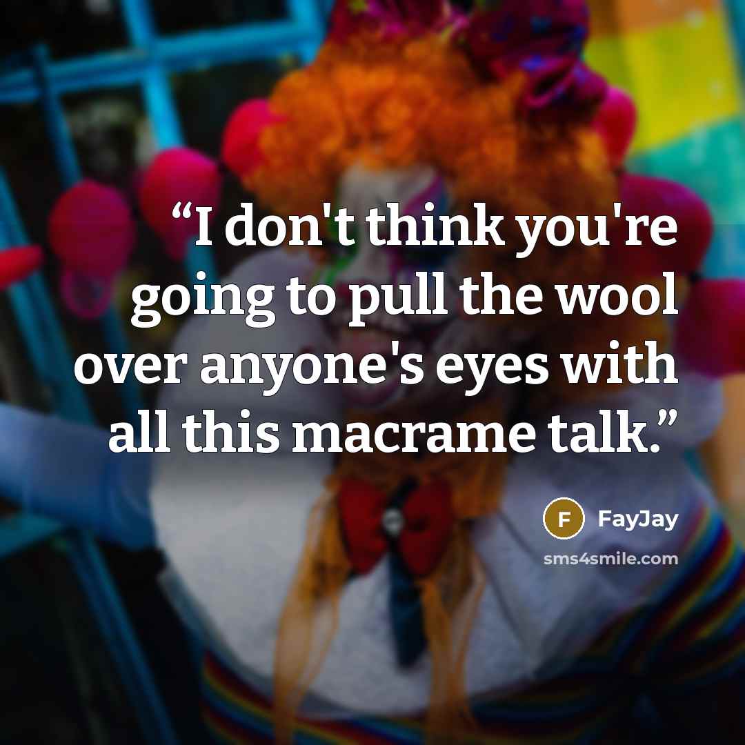 “I don't think you're going to pull the wool over anyone's eyes with all this macrame talk.” quote by FayJay