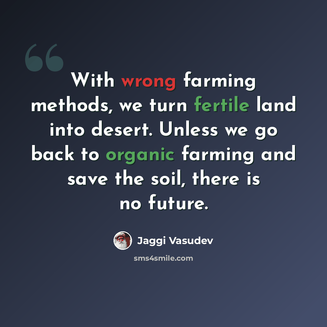 “With wrong farming methods, we turn fertile land into desert. Unless we go back to organic farming and save the soil, there is no future.” quote by Jaggi Vasudev
