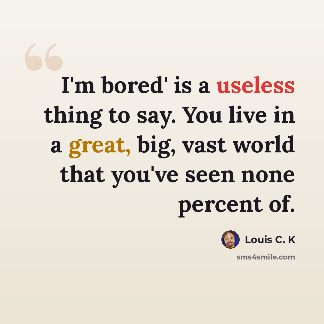 “I'm bored' is a useless thing to say. You live in a great, big, vast world that you've seen none percent of.” quote by Louis C. K