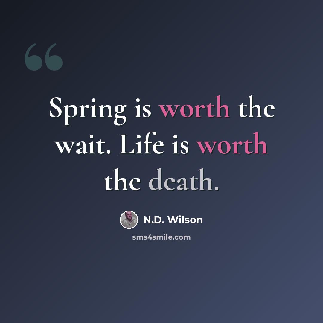 “Spring is worth the wait. Life is worth the death.” quote by N.D. Wilson