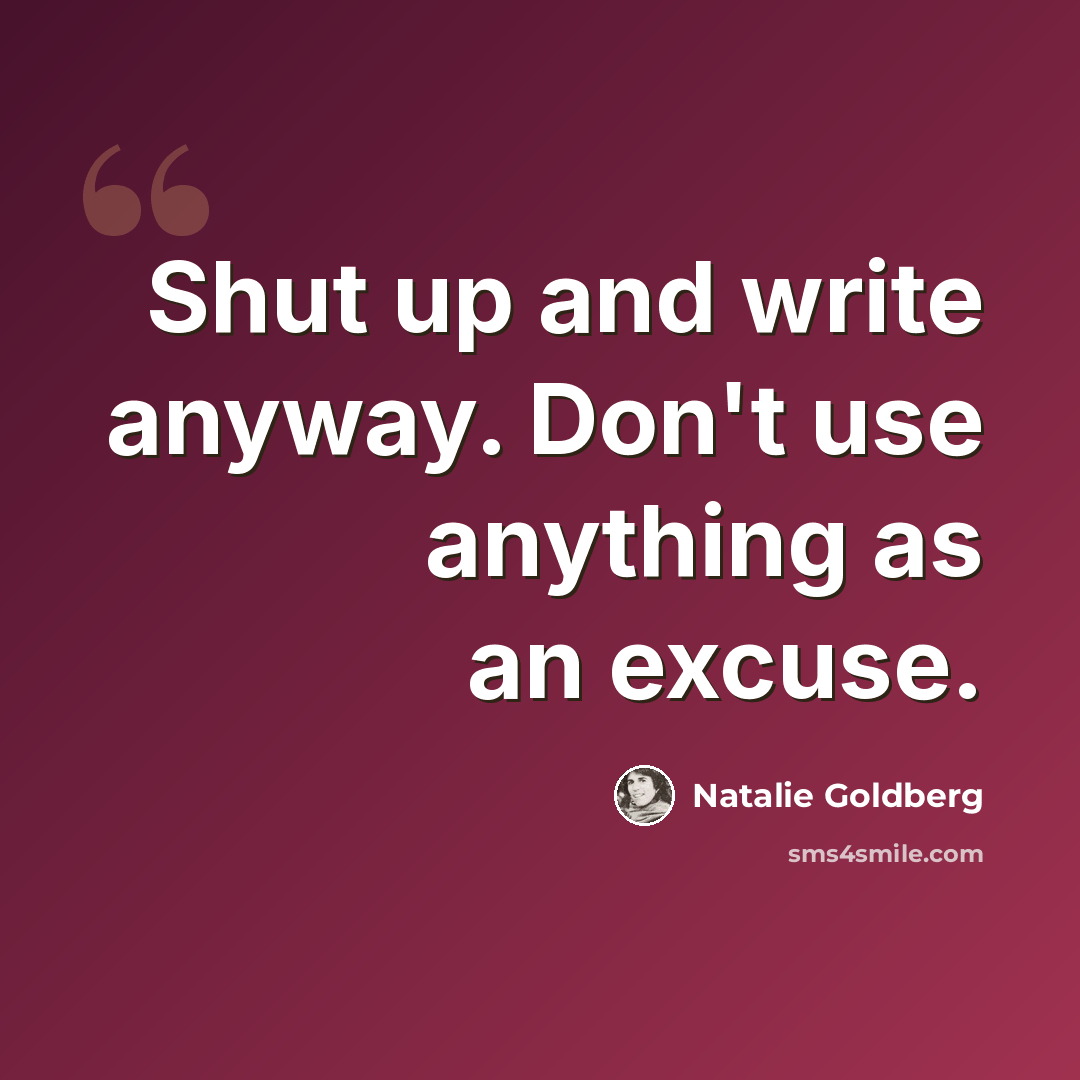 “Shut up and write anyway. Don't use anything as an excuse.” quote by Natalie Goldberg
