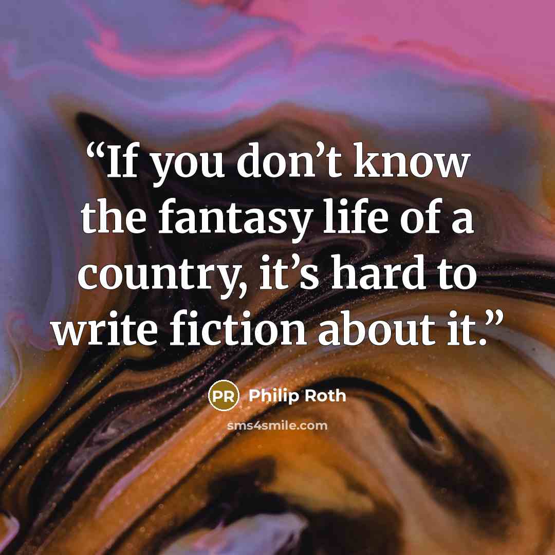 “If you don’t know the fantasy life of a country, it’s hard to write fiction about it.” quote by Philip Roth