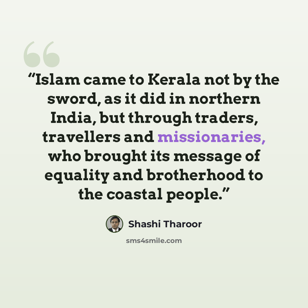 “Islam came to Kerala not by the sword, as it did in northern India, but through traders, travellers and missionaries, who brought its message of equality and brotherhood to the coastal people.” quote by Shashi Tharoor