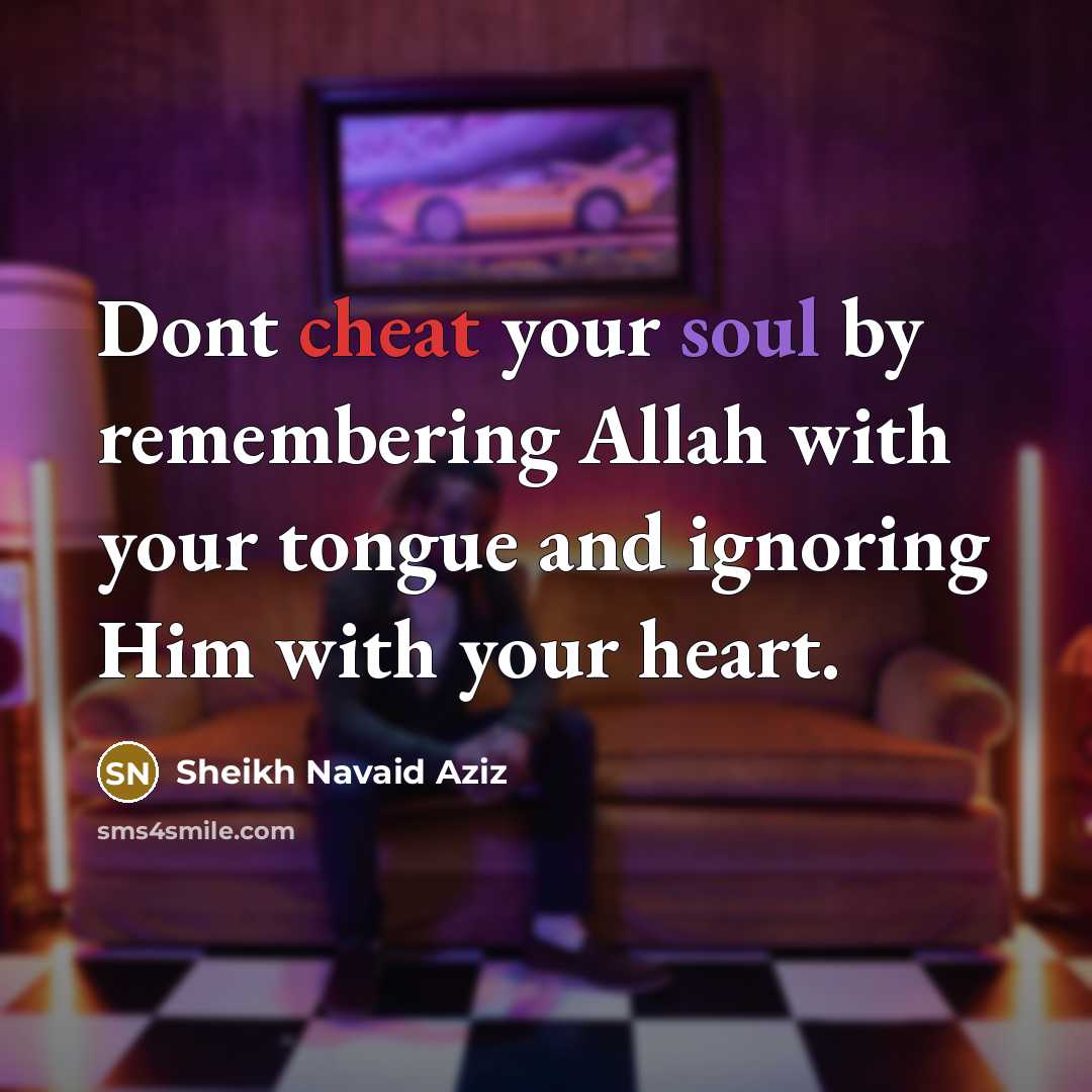 “Dont cheat your soul by remembering Allah with your tongue and ignoring Him with your heart.” quote by Sheikh Navaid Aziz
