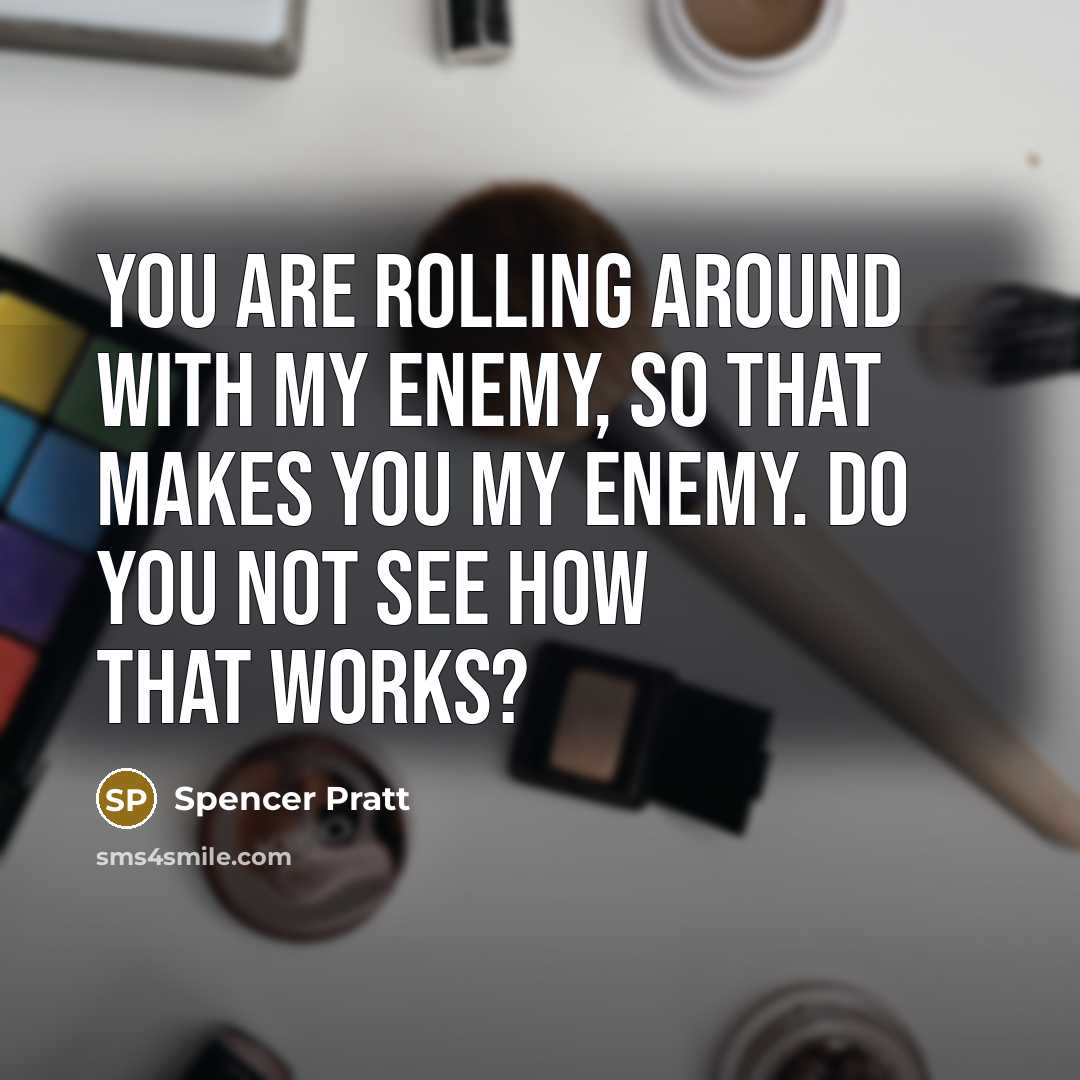 “You are rolling around with my enemy, so that makes you my enemy. Do you not see how that works?” quote by Spencer Pratt