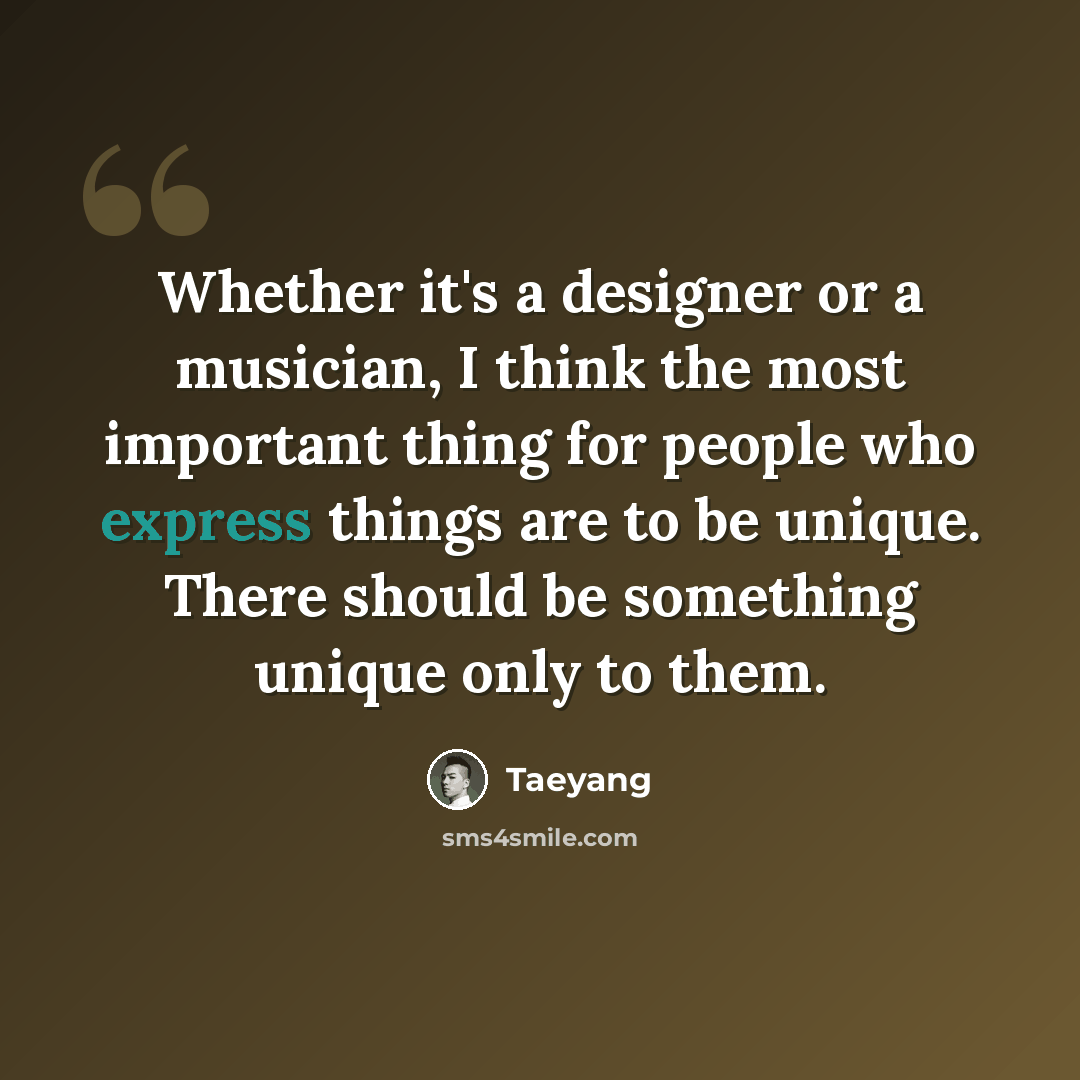 “Whether it's a designer or a musician, I think the most important thing for people who express things are to be unique. There should be something unique only to them.” quote by Taeyang