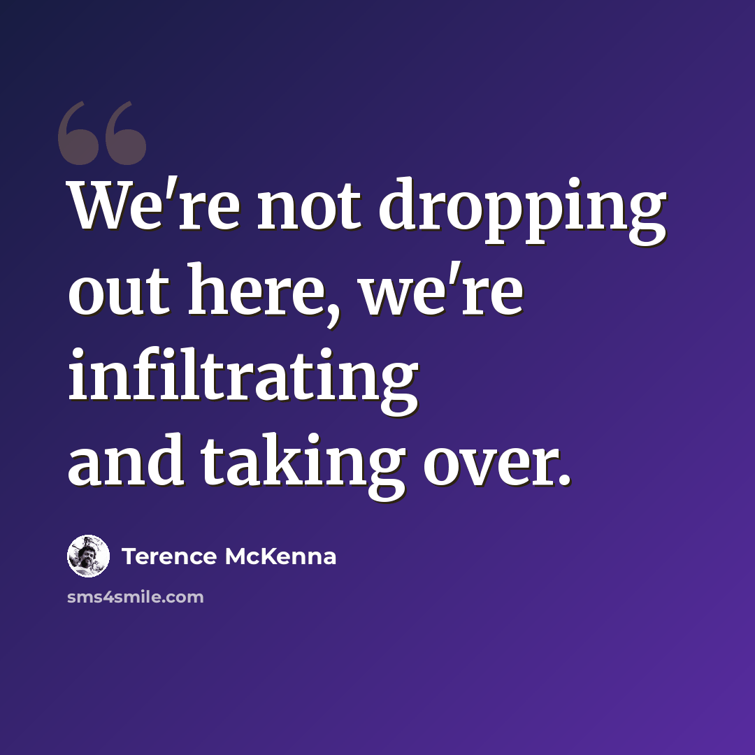 “We're not dropping out here, we're infiltrating and taking over.” quote by Terence McKenna