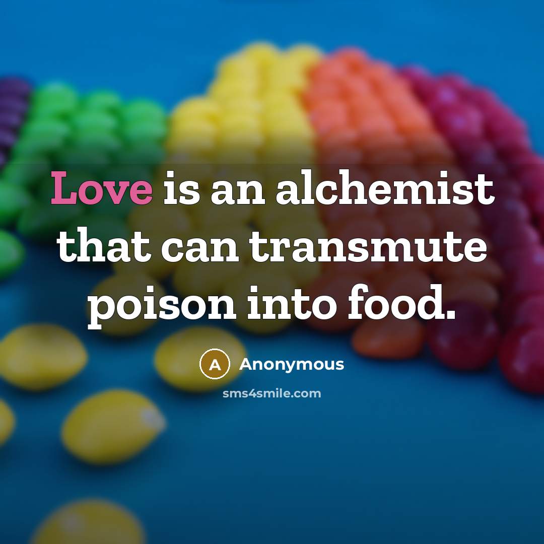 “Love is an alchemist that can transmute poison into food.” quote by Anonymous