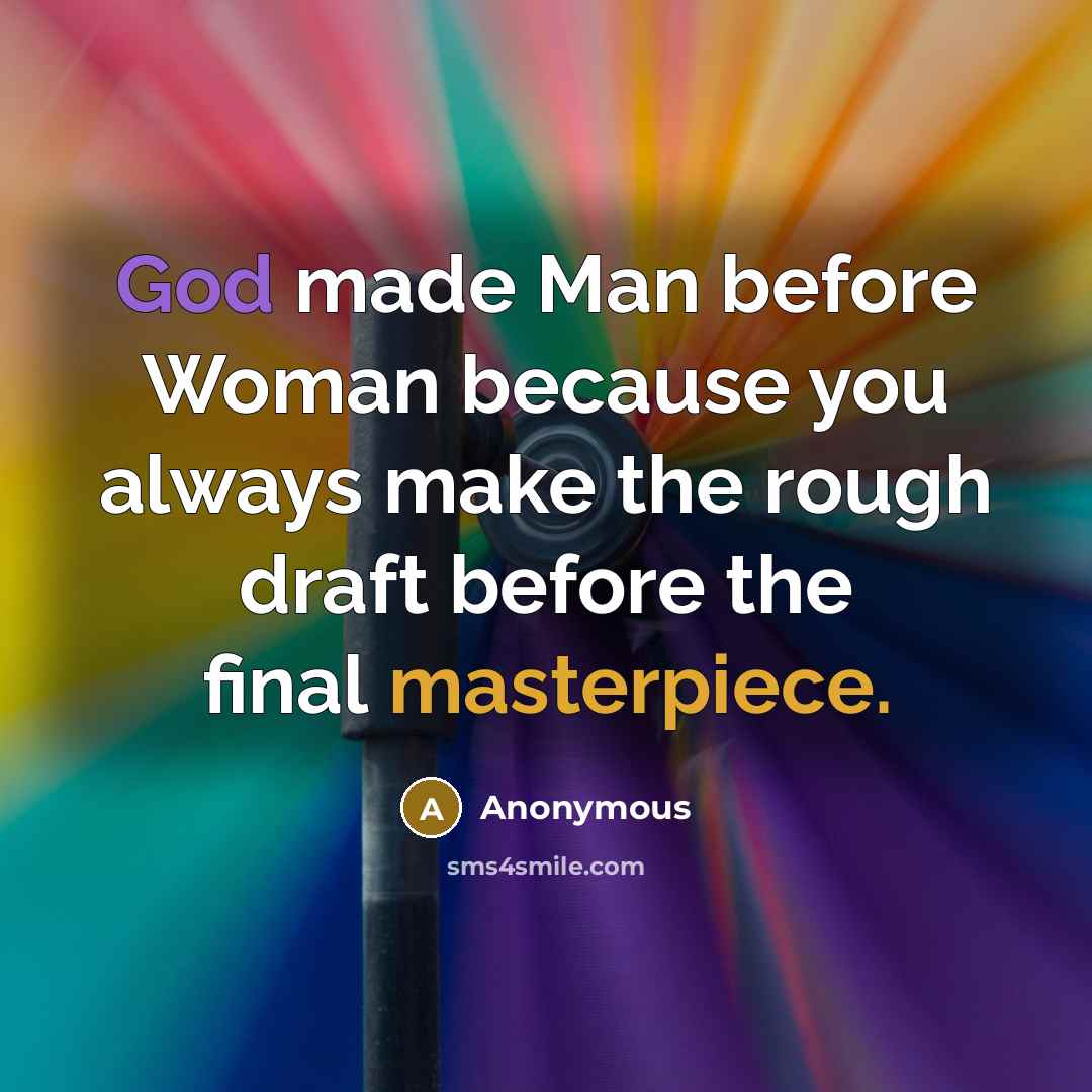 “God made Man before Woman because you always make the rough draft before the final masterpiece.” quote by Anonymous