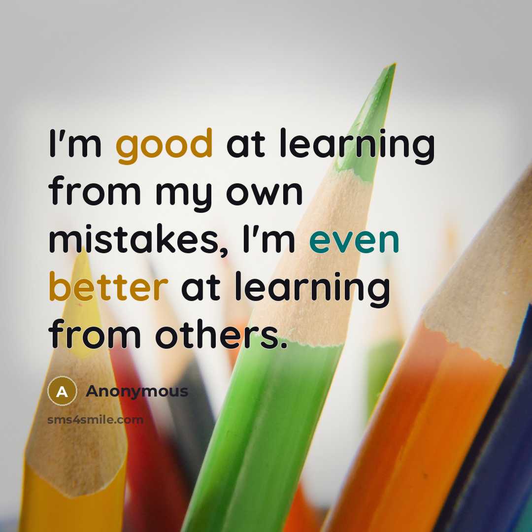 “I'm good at learning from my own mistakes, I'm even better at learning from others.” quote by Anonymous