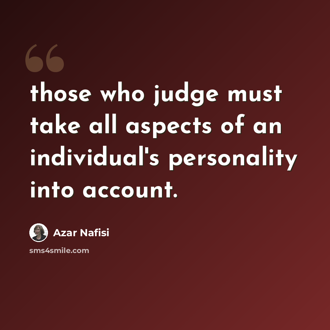 “those who judge must take all aspects of an individual's personality into account.” quote by Azar Nafisi