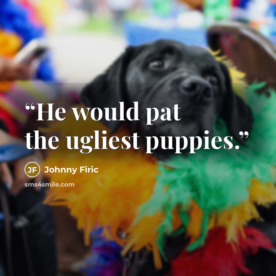 “He would pat the ugliest puppies.” quote by Johnny Firic