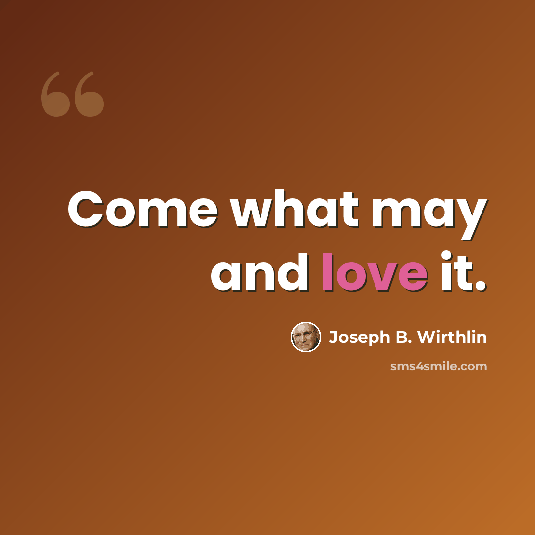 “Come what may and love it.” quote by Joseph B. Wirthlin