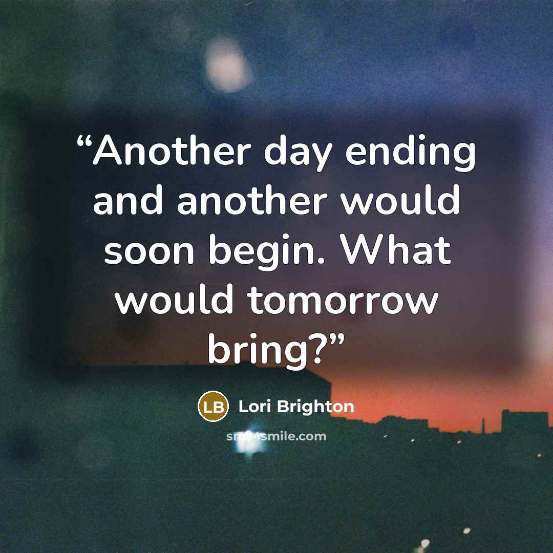 “Another day ending and another would soon begin. What would tomorrow bring?” quote by Lori Brighton