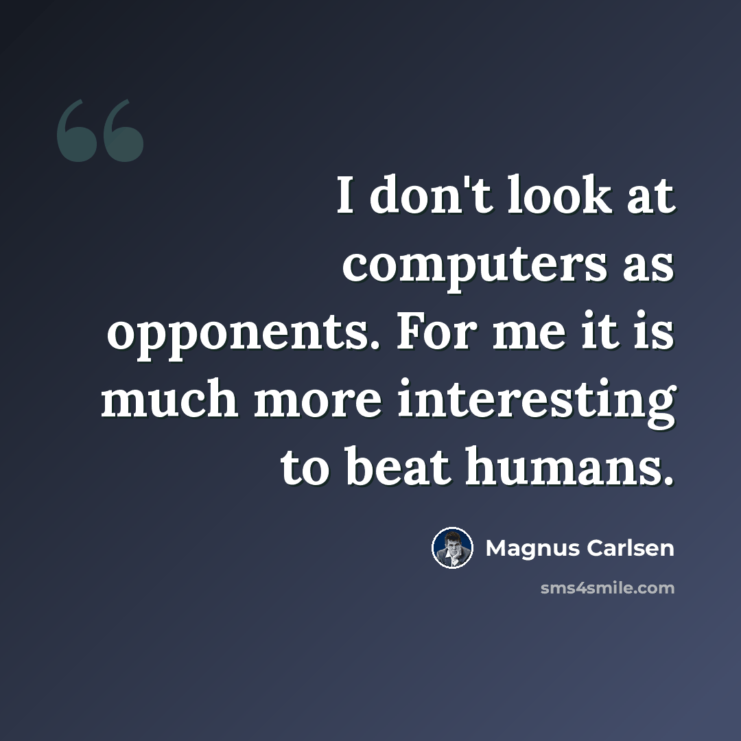 “I don't look at computers as opponents. For me it is much more interesting to beat humans.” quote by Magnus Carlsen