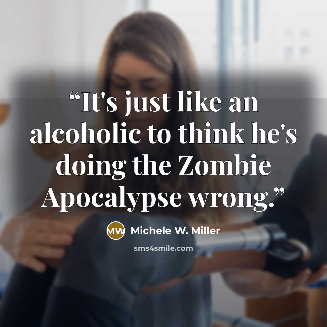 “It's just like an alcoholic to think he's doing the Zombie Apocalypse wrong.” quote by Michele W. Miller