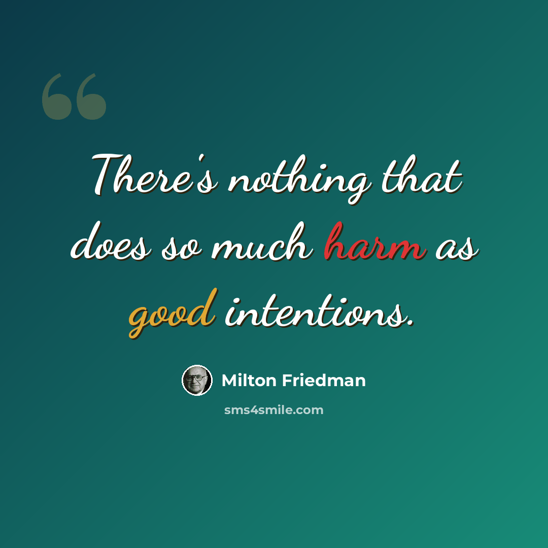 “There's nothing that does so much harm as good intentions.” quote by Milton Friedman