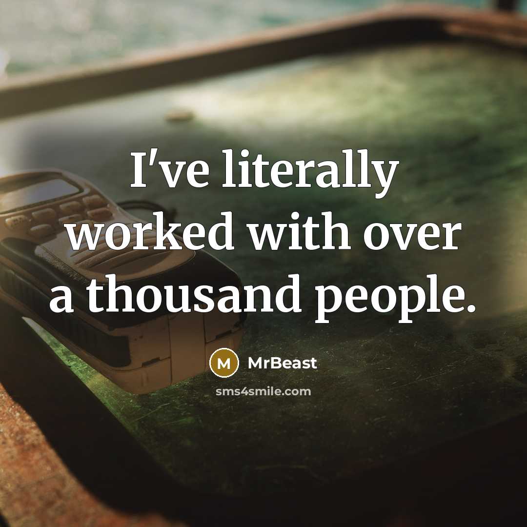 “I've literally worked with over a thousand people.” quote by MrBeast