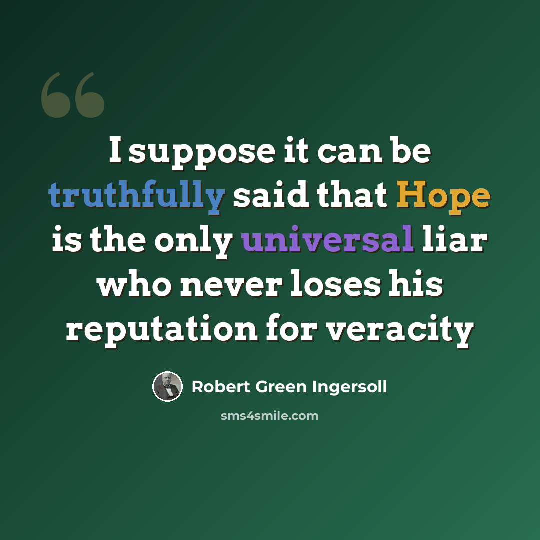 “I suppose it can be truthfully said that Hope is the only universal liar who never loses his reputation for veracity” quote by Robert Green Ingersoll