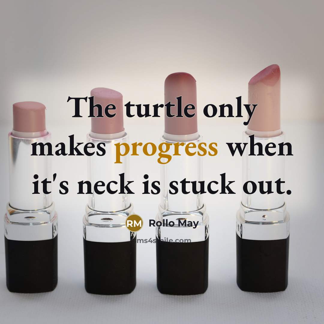 “The turtle only makes progress when it's neck is stuck out.” quote by Rollo May