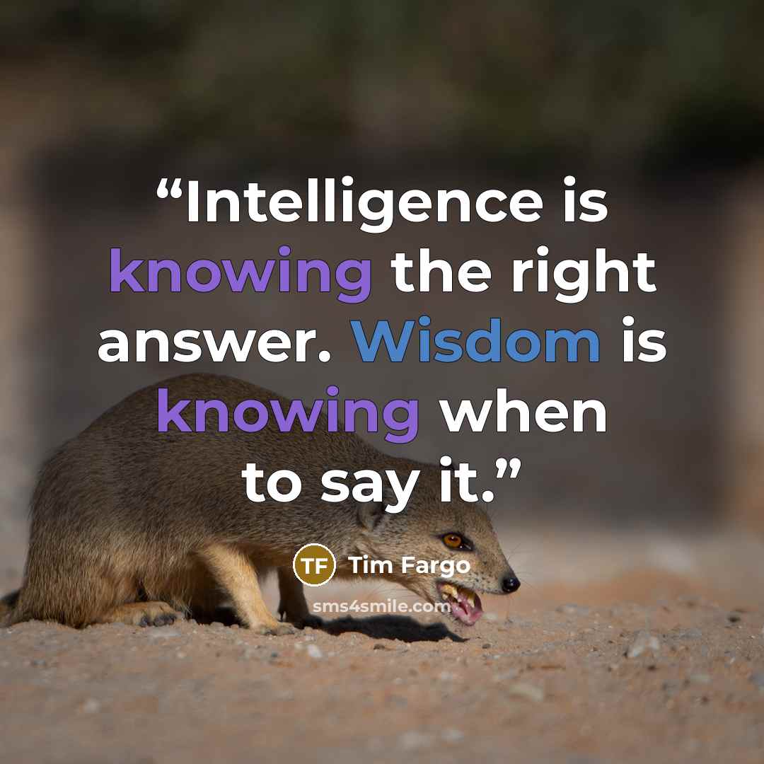“Intelligence is knowing the right answer. Wisdom is knowing when to say it.” quote by Tim Fargo