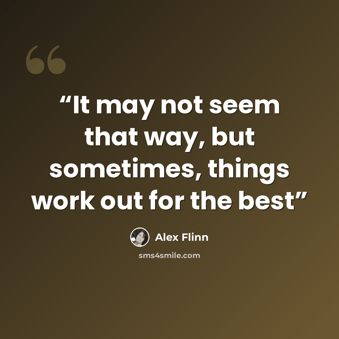 “It may not seem that way, but sometimes, things work out for the best” quote by Alex Flinn