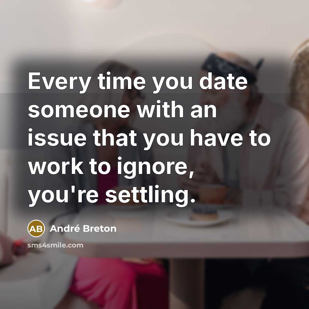 “Every time you date someone with an issue that you have to work to ignore, you're settling.” quote by Andre Breton