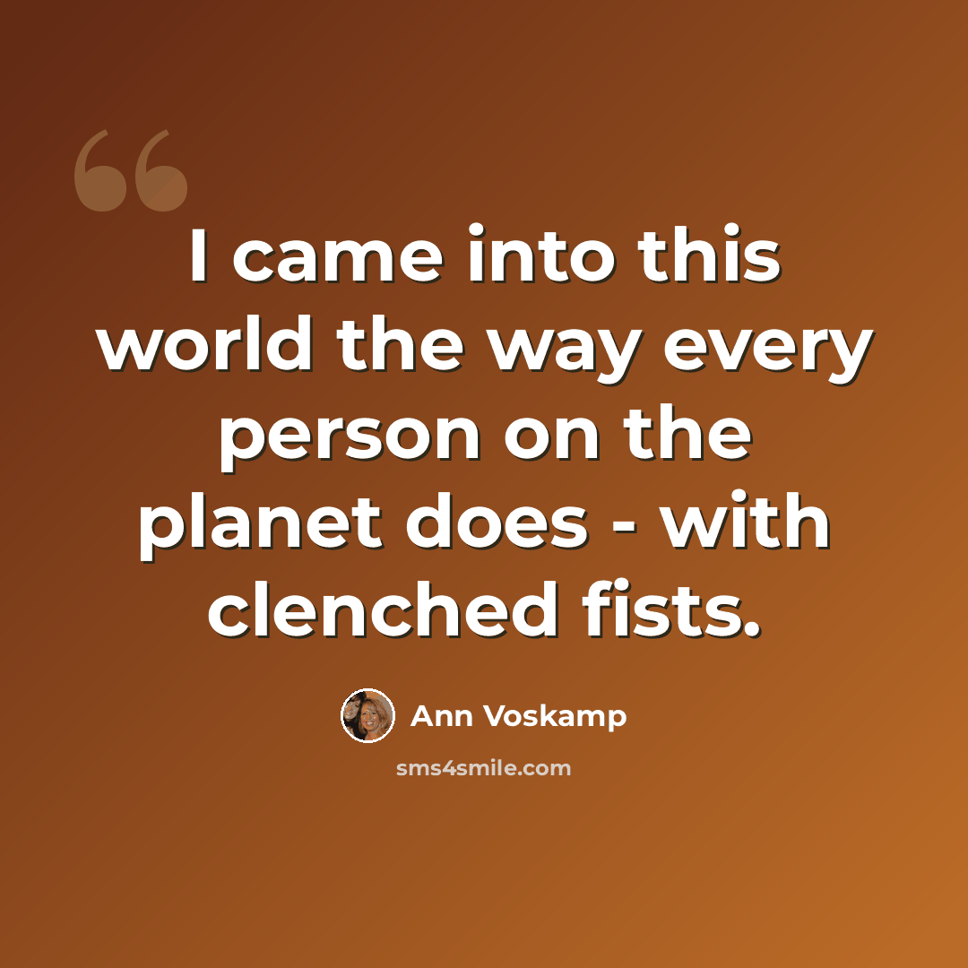 “I came into this world the way every person on the planet does - with clenched fists.” quote by Ann Voskamp