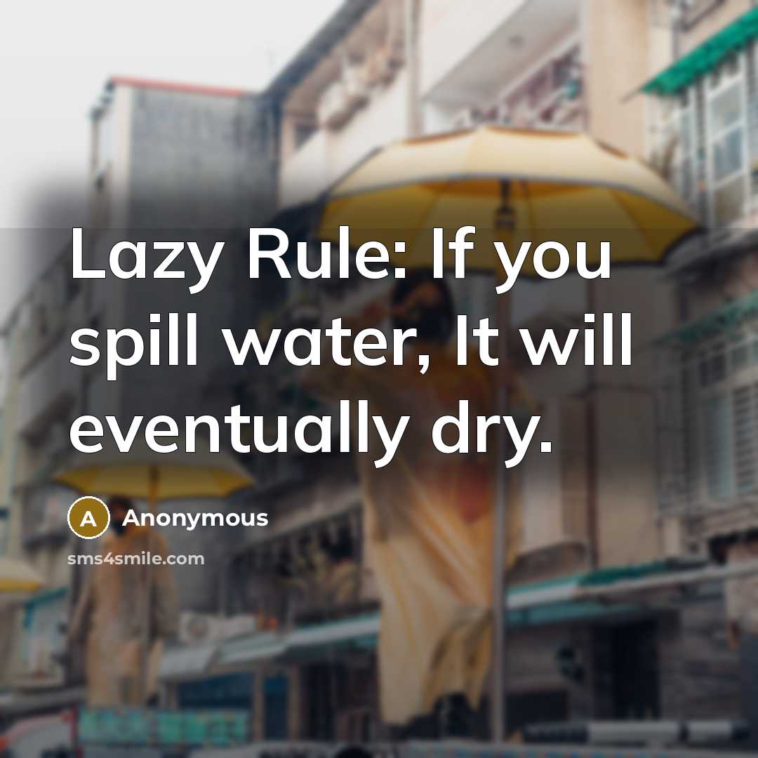 “Lazy Rule: If you spill water, It will eventually dry.” quote by Anonymous