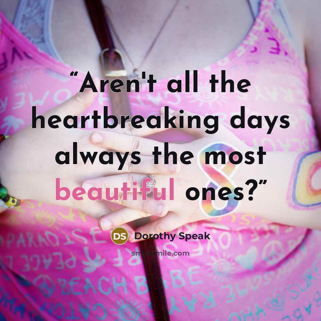 “Aren't all the heartbreaking days always the most beautiful ones?” quote by Dorothy Speak