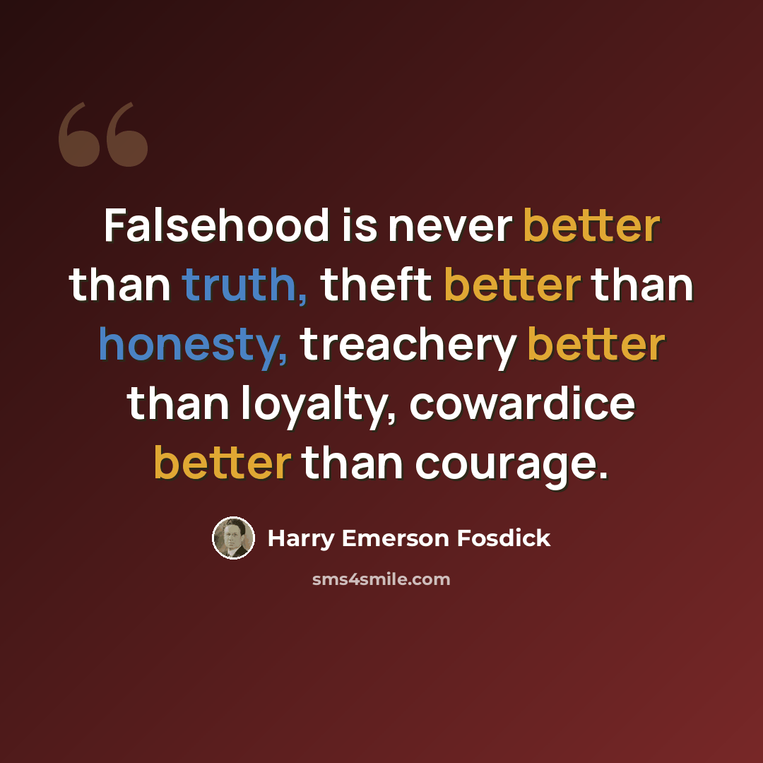 “Falsehood is never better than truth, theft better than honesty, treachery better than loyalty, cowardice better than courage.” quote by Harry Emerson Fosdick