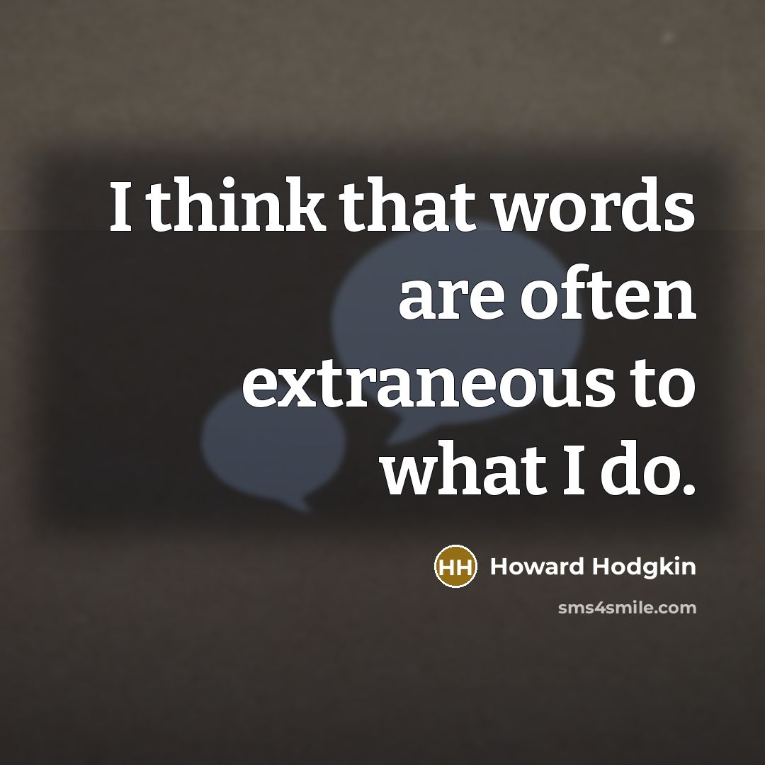 “I think that words are often extraneous to what I do.” quote by Howard Hodgkin