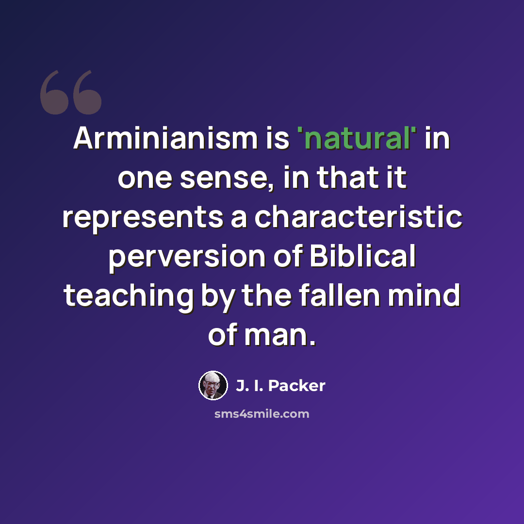 “Arminianism is 'natural' in one sense, in that it represents a characteristic perversion of Biblical teaching by the fallen mind of man.” quote by J. I. Packer