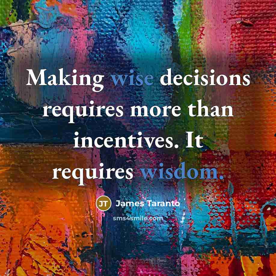 “Making wise decisions requires more than incentives. It requires wisdom.” quote by James Taranto