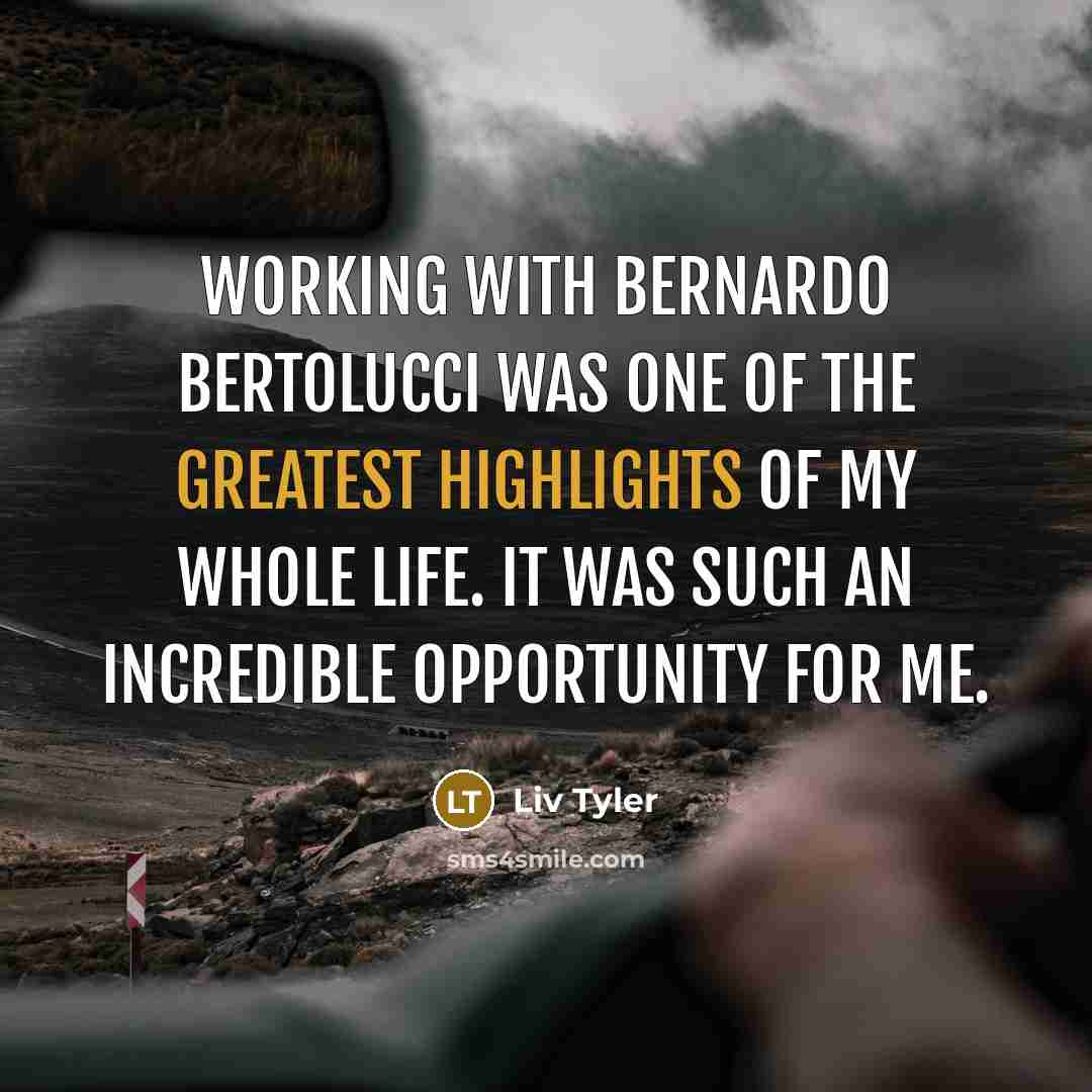 “Working with Bernardo Bertolucci was one of the greatest highlights of my whole life. It was such an incredible opportunity for me.” quote by Liv Tyler