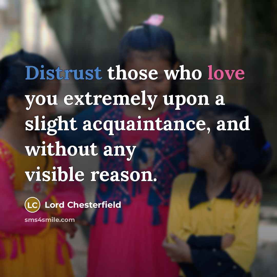 “Distrust those who love you extremely upon a slight acquaintance, and without any visible reason.” quote by Lord Chesterfield